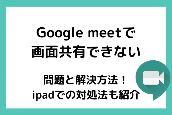 Google Meetで画面共有できない時の問題と解決方法！ipadでの対処法も紹介