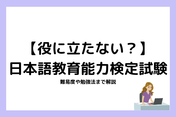 【役に立たない？】日本語教育能力検定試験について難易度や勉強法を解説