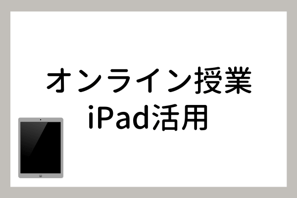 オンライン授業でiPadを活用するテクニック3選【オンライン授業にぴったりのiPadも紹介】
